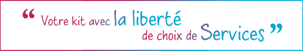 Votre kit avec la liberté de choix de Services